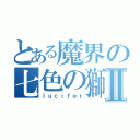 とある魔界の七色の獅子Ⅱ（ｌｕｃｉｆｅｒ）