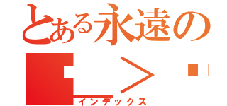 とある永遠のˊ＿＞ˋ（インデックス）