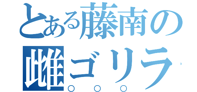 とある藤南の雌ゴリラ（○○○）