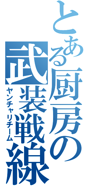 とある厨房の武装戦線（ヤンチャリチーム）