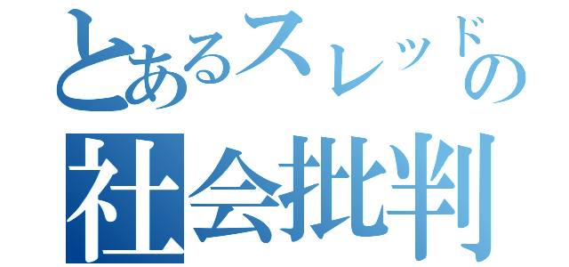 とあるスレッドの社会批判（）