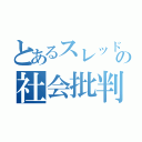 とあるスレッドの社会批判（）