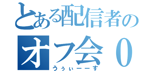 とある配信者のオフ会０（うぅぃーーす）