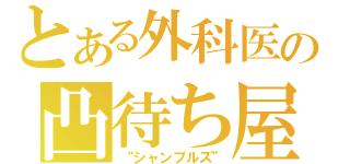 とある外科医の凸待ち屋（“シャンブルズ”）