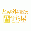 とある外科医の凸待ち屋（“シャンブルズ”）