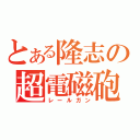 とある隆志の超電磁砲（レールガン）