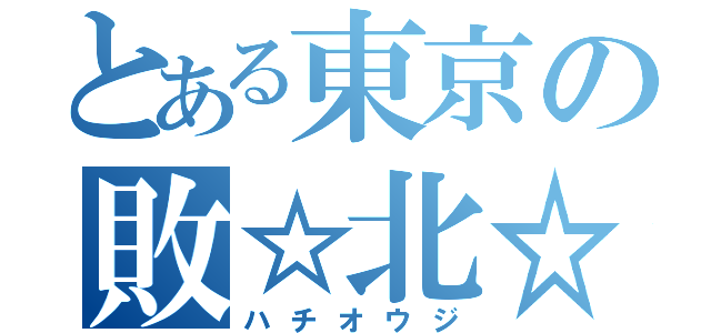 とある東京の敗☆北☆者（ハチオウジ）