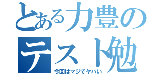 とある力豊のテスト勉強（今回はマジでヤバい）