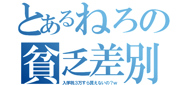 とあるねろの貧乏差別（入学祝３万すら貰えないの？ｗ）