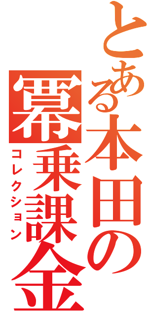 とある本田の冪乗課金（コレクション）