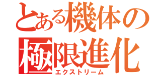 とある機体の極限進化（エクストリーム）