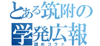 とある筑附の学発広報（読めゴラァ）