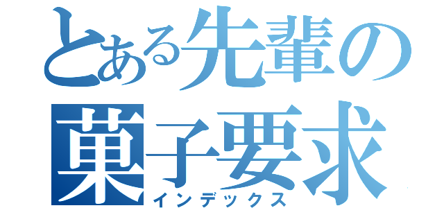 とある先輩の菓子要求（インデックス）