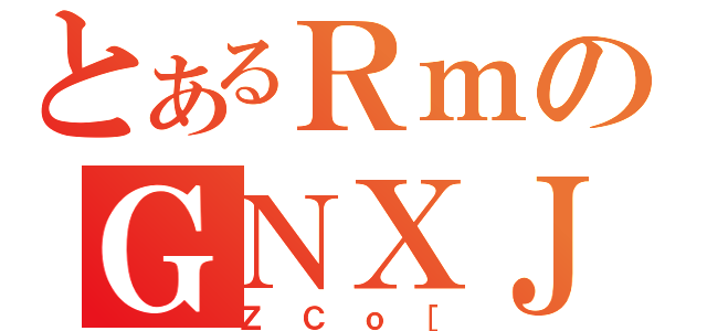 とあるＲｍのＧＮＸＪｏ［（ＺＣｏ［）