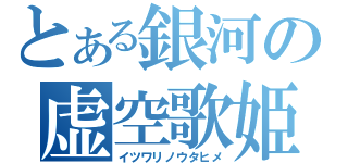 とある銀河の虚空歌姫（イツワリノウタヒメ）