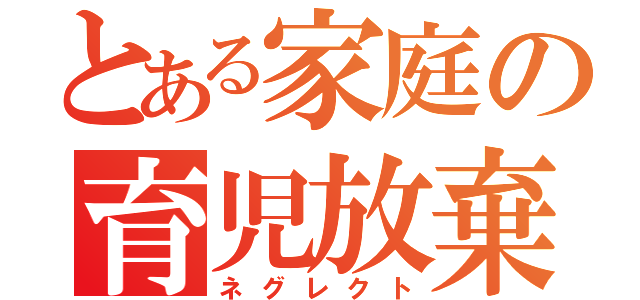 とある家庭の育児放棄（ネグレクト）