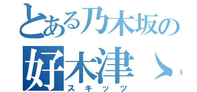 とある乃木坂の好木津ゝ（スキッツ）