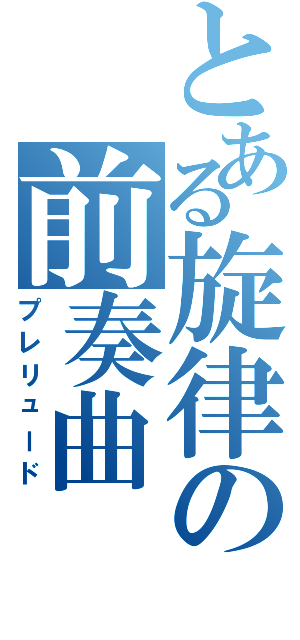 とある旋律の前奏曲（プレリュード）