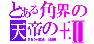 とある角界の天帝の王Ⅱ（第６９代横綱　白鵬翔）