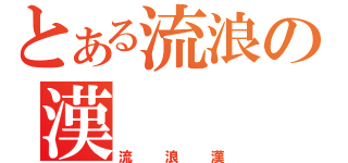 とある流浪の漢（流浪漢）