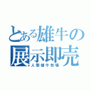 とある雄牛の展示即売会（人間雄牛牧場）