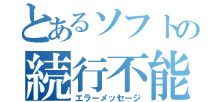 とあるソフトの続行不能（エラーメッセージ）