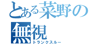 とある菜野の無視（トランクスルー）