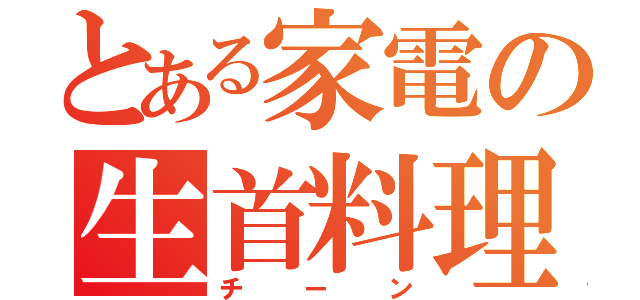 とある家電の生首料理（チーン）