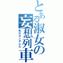 とある淑女の妄想列車（私がガンダムだ）