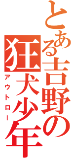 とある吉野の狂犬少年（アウトロー）