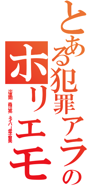 とある犯罪アラシのホリエモンⅡ（出澤剛 森川亮 ネイバー金子智美）