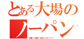 とある大場のノーパン疑惑（大場って誰？土井じゃなくて？）