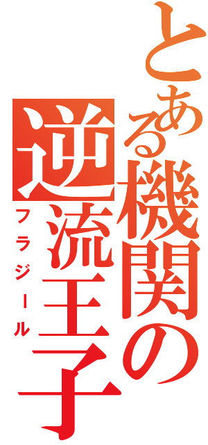 とある機関の逆流王子（フラジール）