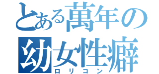 とある萬年の幼女性癖（ロリコン）