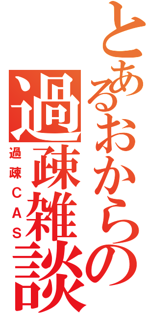 とあるおからの過疎雑談（過疎ＣＡＳ）