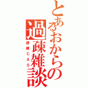 とあるおからの過疎雑談（過疎ＣＡＳ）