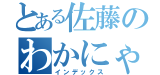 とある佐藤のわかにゃん（インデックス）