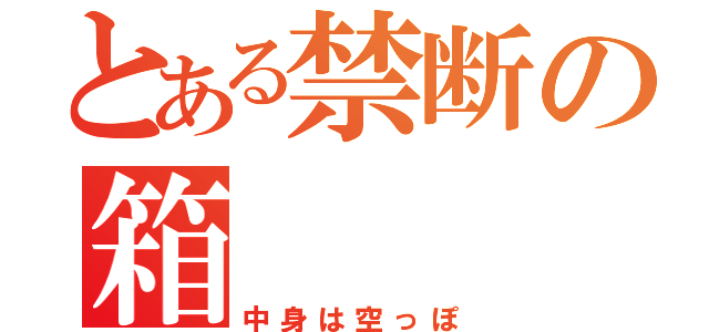 とある禁断の箱（中身は空っぽ）