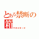 とある禁断の箱（中身は空っぽ）