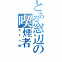 とある窓辺の喫煙者（ホタル族）