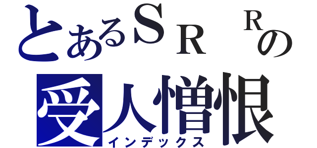 とあるＳＲ ＲＸの受人憎恨的罪人（インデックス）