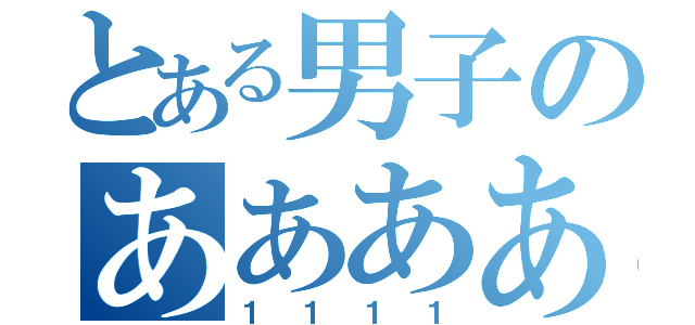 とある男子のああああ（１１１１）