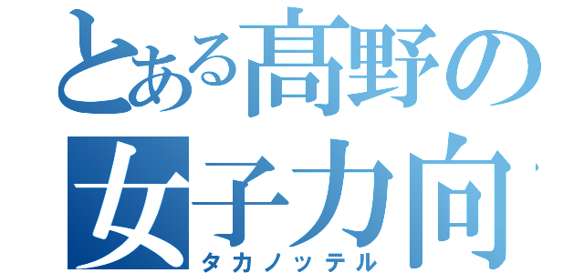 とある髙野の女子力向上（タカノッテル）