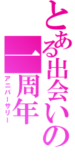 とある出会いの一周年（アニバーサリー）