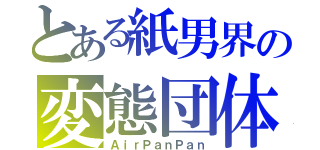 とある紙男界の変態団体（ＡｉｒＰａｎＰａｎ）