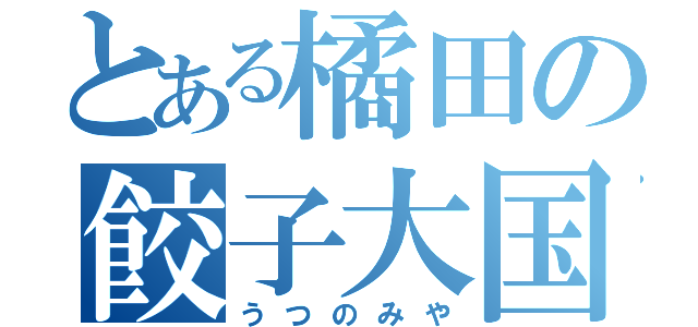 とある橘田の餃子大国（うつのみや）