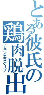 とある彼氏の鶏肉脱出（チキンエスケープ）