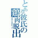 とある彼氏の鶏肉脱出（チキンエスケープ）