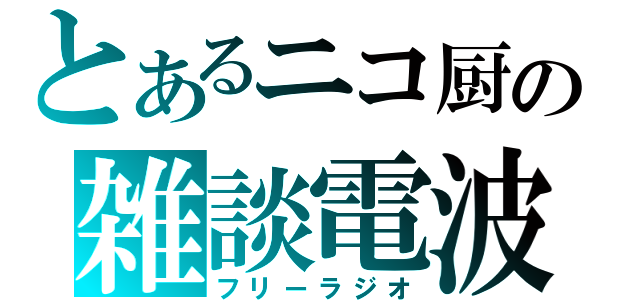 とあるニコ厨の雑談電波（フリーラジオ）