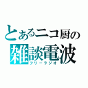 とあるニコ厨の雑談電波（フリーラジオ）